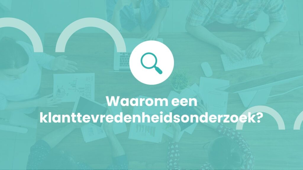 Waarom een klanttevredenheidsonderzoek?