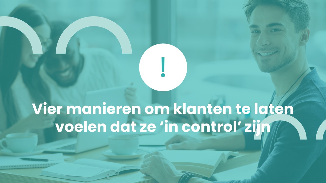 Vier manieren om klanten te laten voelen dat ze ‘in control’ zijn