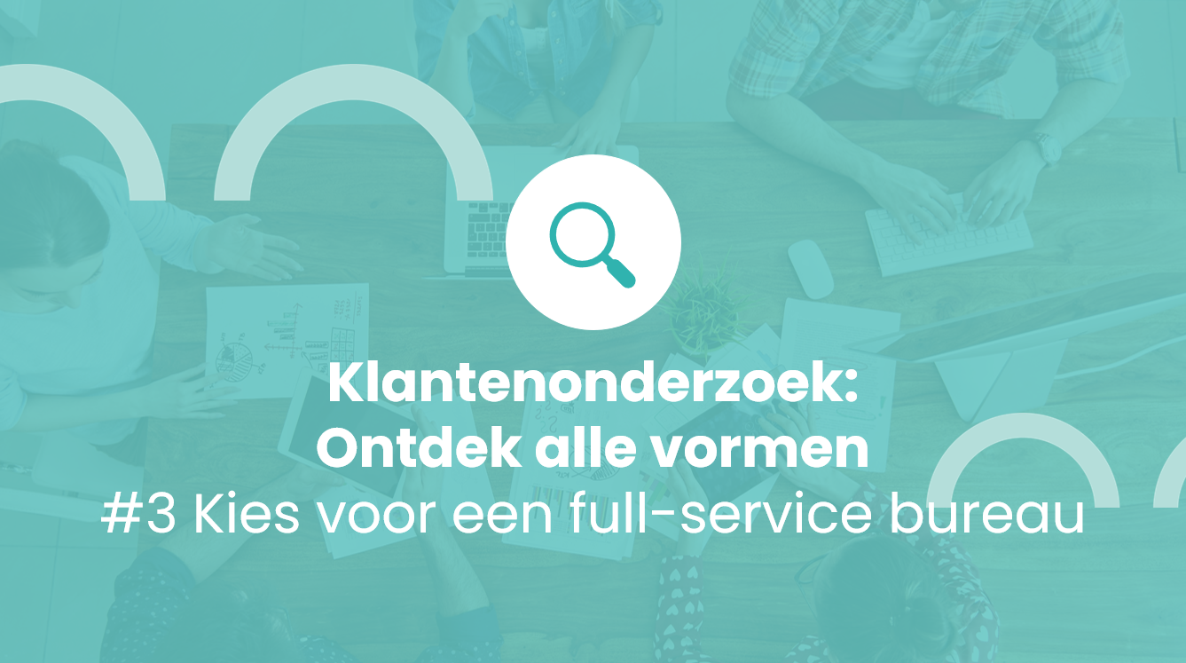 Klantenonderzoek: Ontdek alle vormen #3 Kies voor een full-service bureau