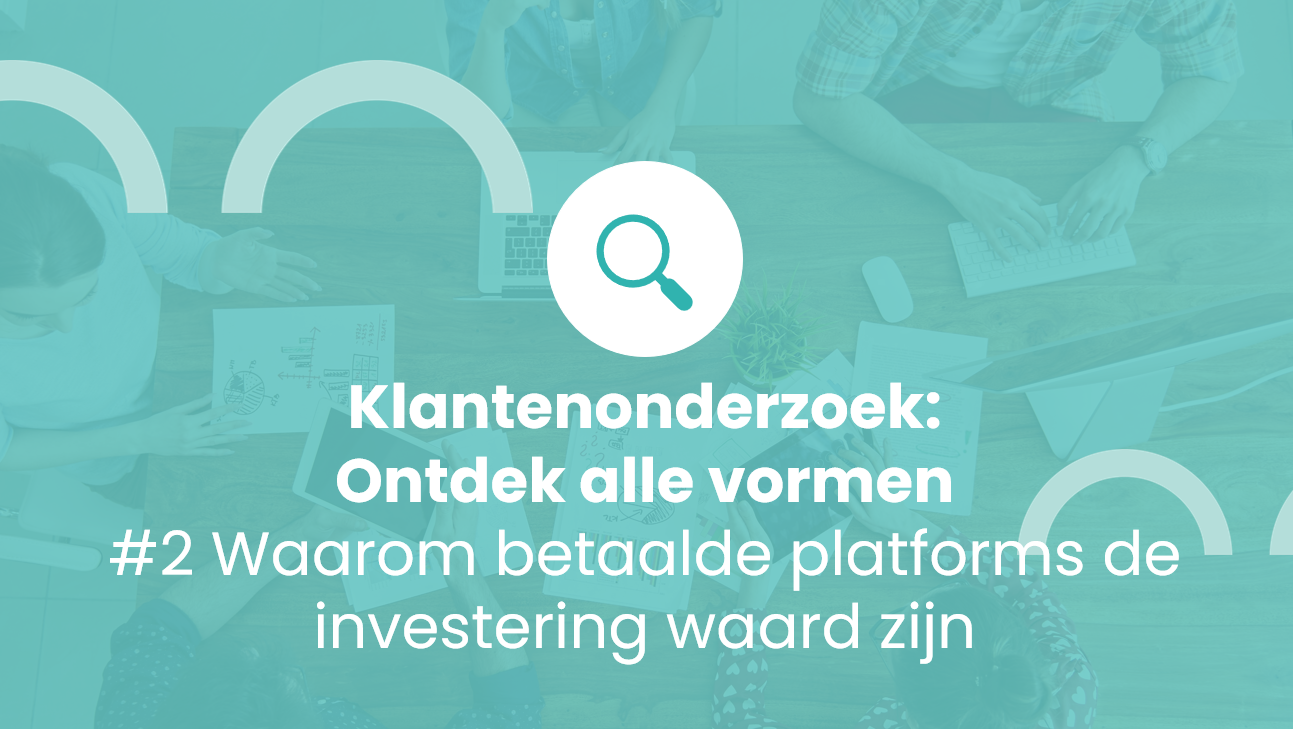 Klantenonderzoek: Ontdek alle vormen #2 Waarom betaalde platforms de        investering waard zijn