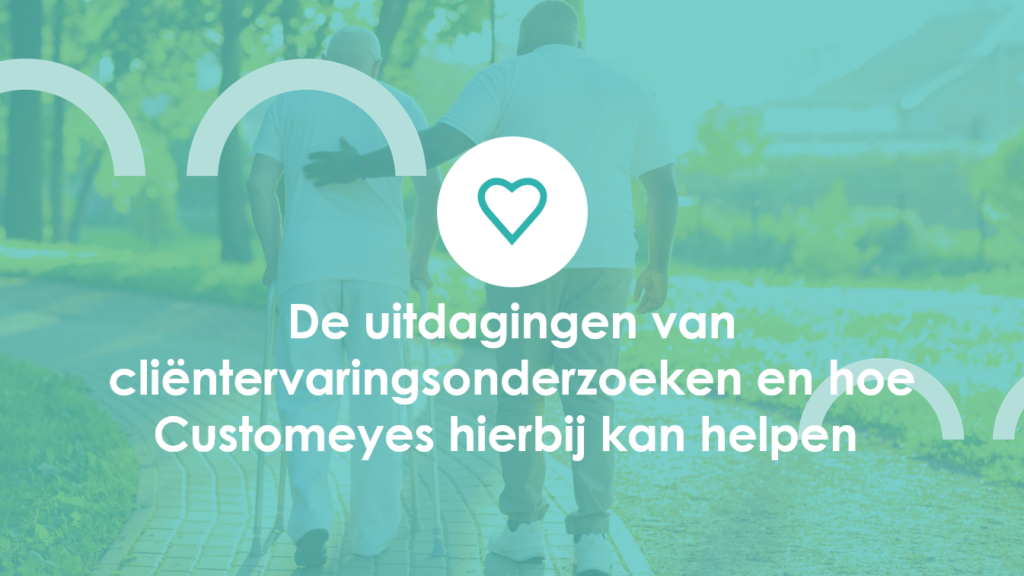 De uitdagingen van cliëntervaringsonderzoeken en hoe Customeyes hierbij kan helpen 