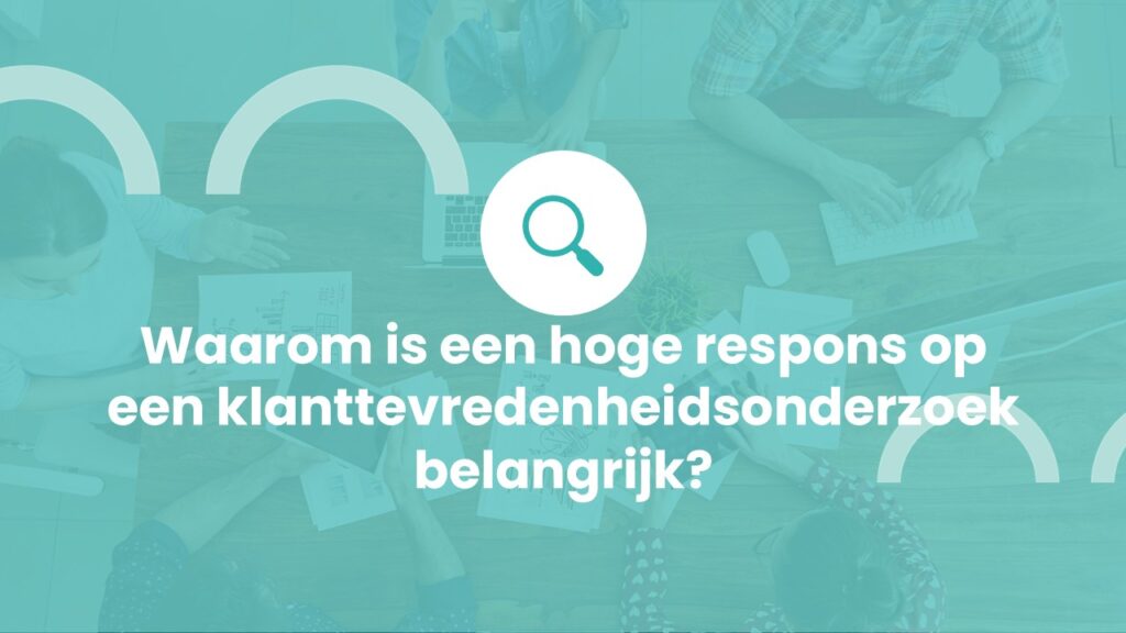 Waarom is een hoge respons op een klanttevredenheidsonderzoek belangrijk?