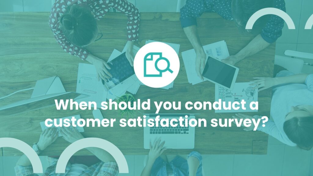 When should you conduct a customer satisfaction survey?