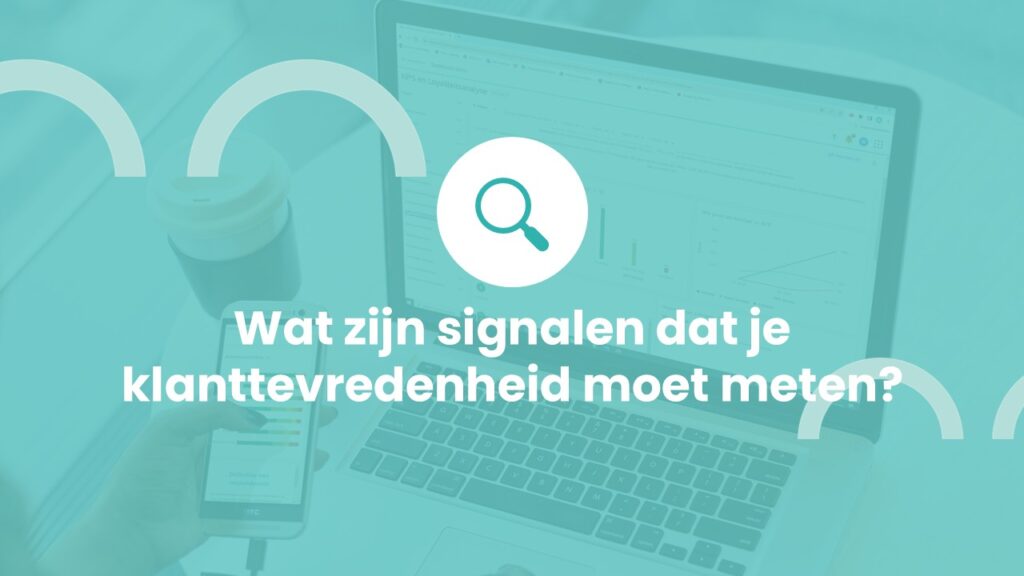 Wat zijn signalen dat je klanttevredenheid moet meten?